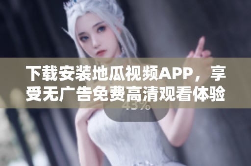 下载安装地瓜视频APP，享受无广告免费高清观看体验