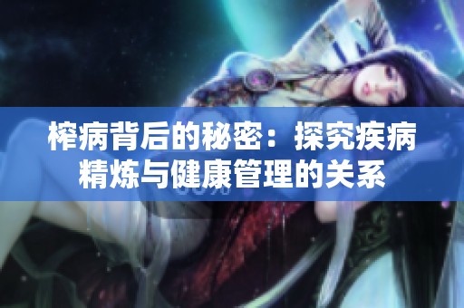 榨病背后的秘密：探究疾病精炼与健康管理的关系