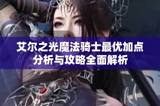 艾尔之光魔法骑士最优加点分析与攻略全面解析