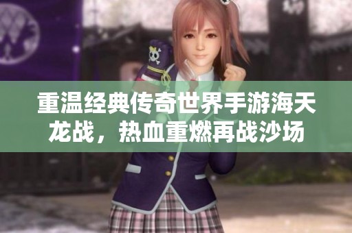 重温经典传奇世界手游海天龙战，热血重燃再战沙场