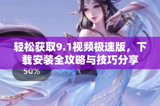 轻松获取9.1视频极速版，下载安装全攻略与技巧分享