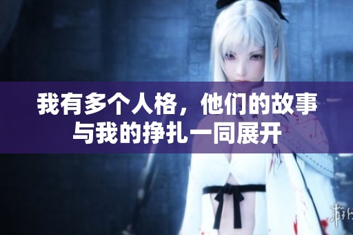 我有多个人格，他们的故事与我的挣扎一同展开