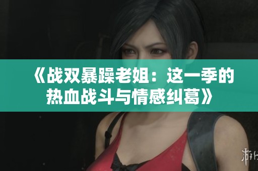 《战双暴躁老姐：这一季的热血战斗与情感纠葛》