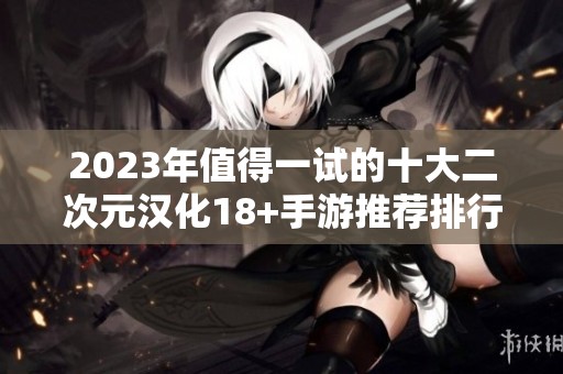 2023年值得一试的十大二次元汉化18+手游推荐排行