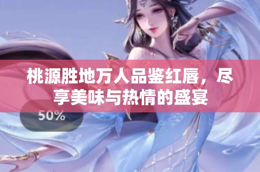 桃源胜地万人品鉴红唇，尽享美味与热情的盛宴