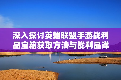 深入探讨英雄联盟手游战利品宝箱获取方法与战利品详情