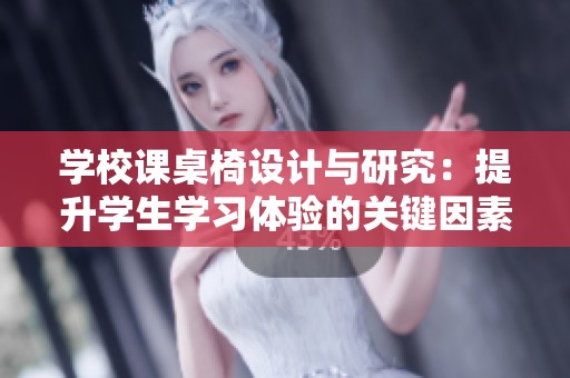 学校课桌椅设计与研究：提升学生学习体验的关键因素