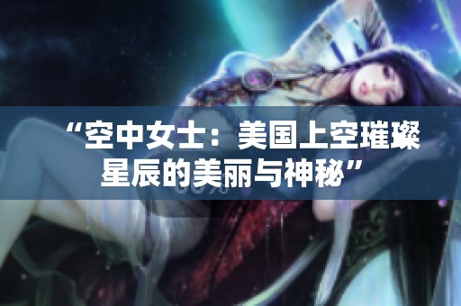 “空中女士：美国上空璀璨星辰的美丽与神秘”