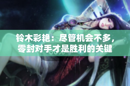 铃木彩艳：尽管机会不多，零封对手才是胜利的关键