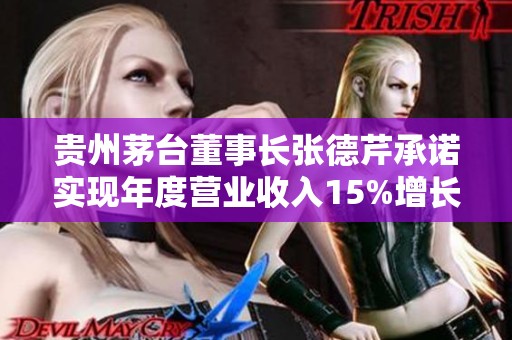 贵州茅台董事长张德芹承诺实现年度营业收入15%增长目标