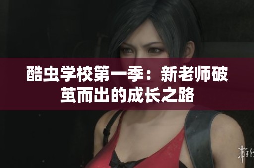 酷虫学校第一季：新老师破茧而出的成长之路