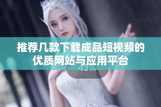 推荐几款下载成品短视频的优质网站与应用平台