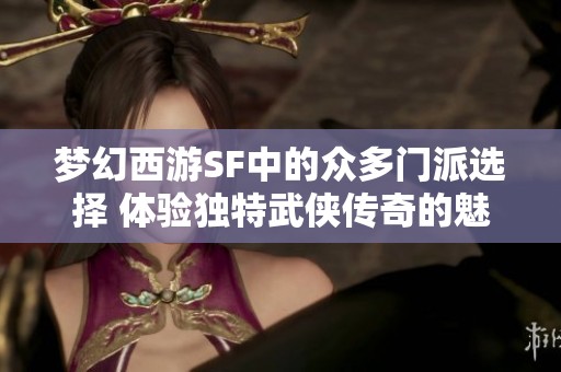 梦幻西游SF中的众多门派选择 体验独特武侠传奇的魅力