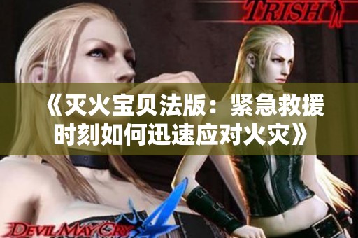 《灭火宝贝法版：紧急救援时刻如何迅速应对火灾》