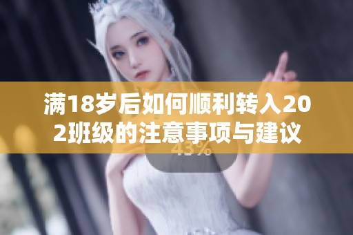 满18岁后如何顺利转入202班级的注意事项与建议