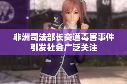 非洲司法部长突遭毒害事件引发社会广泛关注