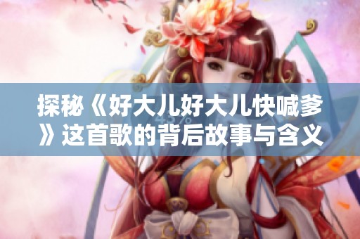 探秘《好大儿好大儿快喊爹》这首歌的背后故事与含义