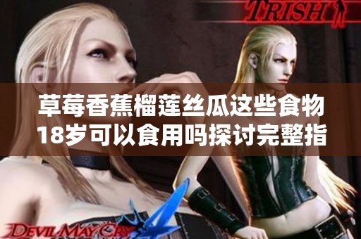 草莓香蕉榴莲丝瓜这些食物18岁可以食用吗探讨完整指南