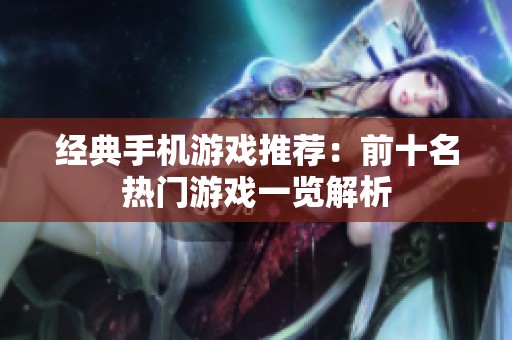 经典手机游戏推荐：前十名热门游戏一览解析