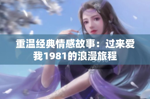 重温经典情感故事：过来爱我1981的浪漫旅程