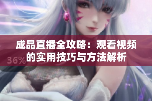 成品直播全攻略：观看视频的实用技巧与方法解析