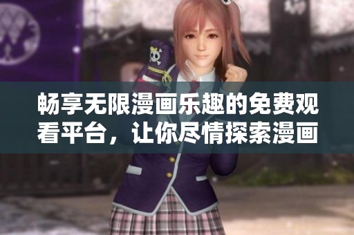 畅享无限漫画乐趣的免费观看平台，让你尽情探索漫画世界