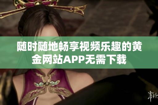 随时随地畅享视频乐趣的黄金网站APP无需下载