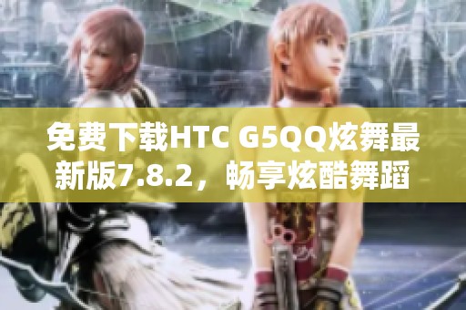 免费下载HTC G5QQ炫舞最新版7.8.2，畅享炫酷舞蹈体验