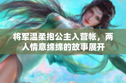 将军温柔抱公主入营帐，两人情意绵绵的故事展开