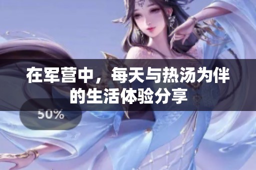 在军营中，每天与热汤为伴的生活体验分享