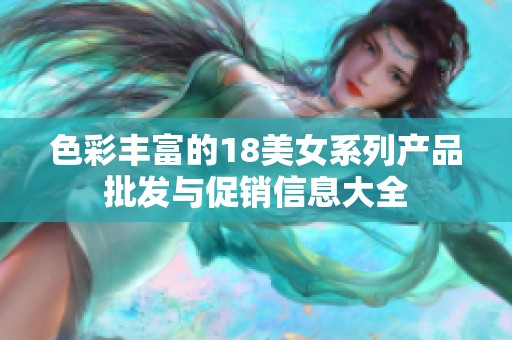 色彩丰富的18美女系列产品批发与促销信息大全