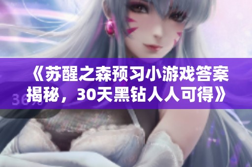 《苏醒之森预习小游戏答案揭秘，30天黑钻人人可得》