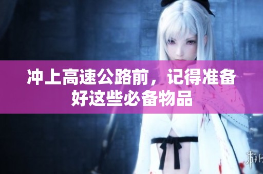 冲上高速公路前，记得准备好这些必备物品
