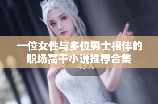 一位女性与多位男士相伴的职场高干小说推荐合集