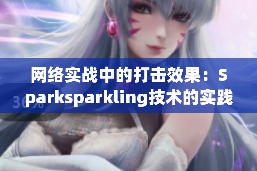 网络实战中的打击效果：Sparksparkling技术的实践与应用分析