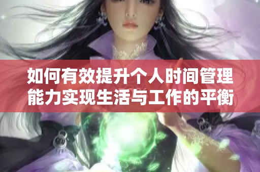 如何有效提升个人时间管理能力实现生活与工作的平衡