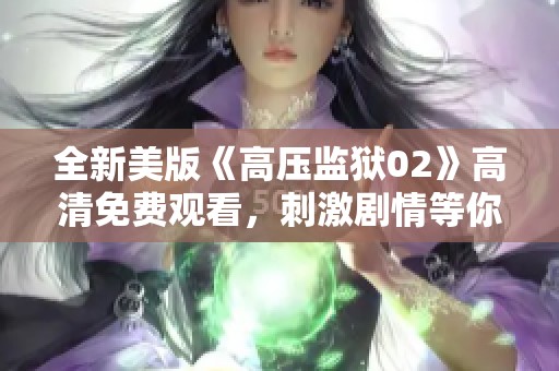 全新美版《高压监狱02》高清免费观看，刺激剧情等你来体验
