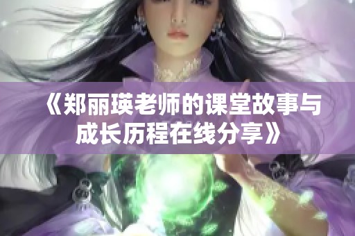 《郑丽瑛老师的课堂故事与成长历程在线分享》