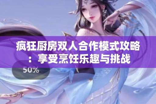 疯狂厨房双人合作模式攻略：享受烹饪乐趣与挑战
