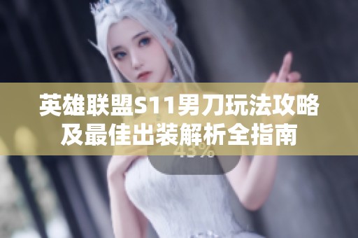 英雄联盟S11男刀玩法攻略及最佳出装解析全指南