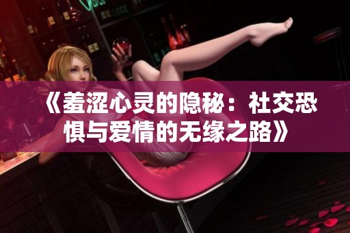 《羞涩心灵的隐秘：社交恐惧与爱情的无缘之路》