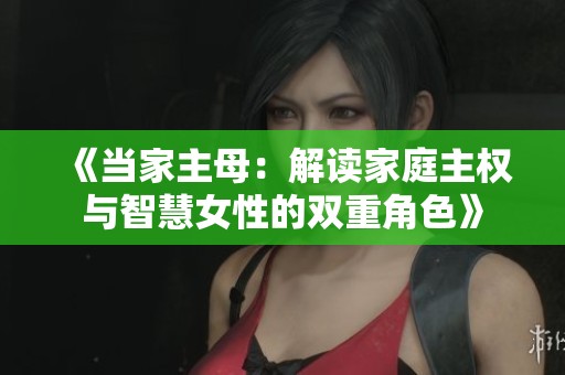 《当家主母：解读家庭主权与智慧女性的双重角色》