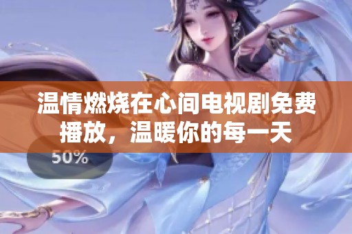温情燃烧在心间电视剧免费播放，温暖你的每一天