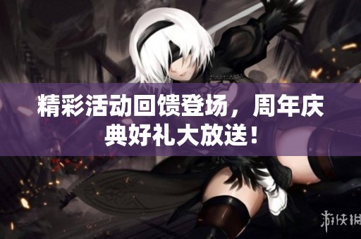 精彩活动回馈登场，周年庆典好礼大放送！