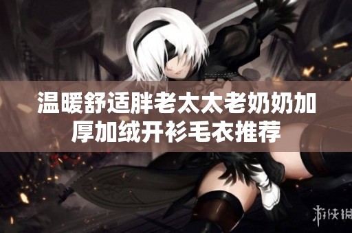 温暖舒适胖老太太老奶奶加厚加绒开衫毛衣推荐