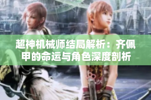 超神机械师结局解析：齐佩甲的命运与角色深度剖析