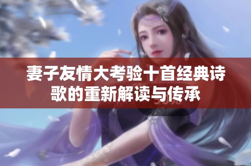妻子友情大考验十首经典诗歌的重新解读与传承