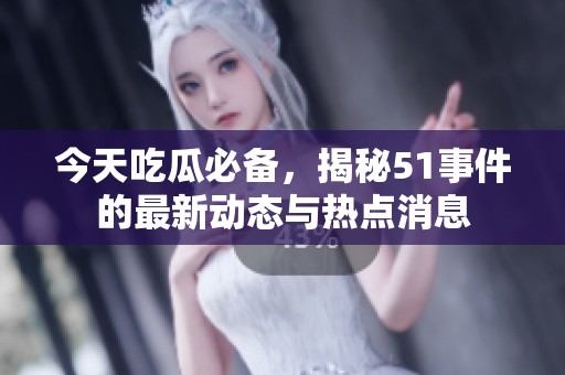 今天吃瓜必备，揭秘51事件的最新动态与热点消息