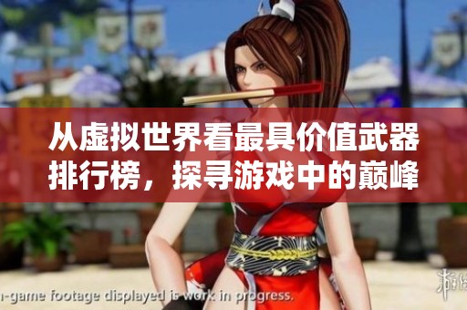 从虚拟世界看最具价值武器排行榜，探寻游戏中的巅峰武器