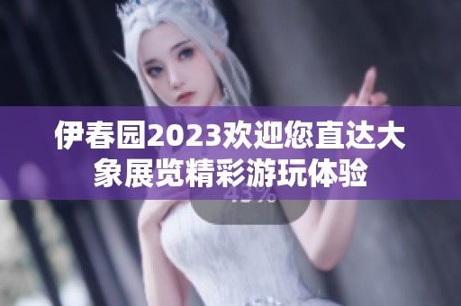 伊春园2023欢迎您直达大象展览精彩游玩体验
